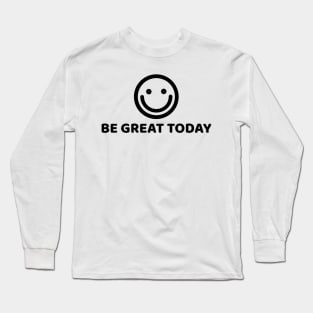 BE GREAT TODAY Long Sleeve T-Shirt